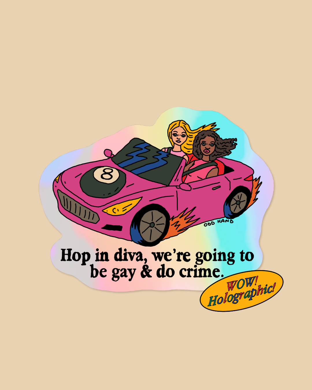 A die-cut holographic sticker featuring a pink convertible car with two women driving, plus the text 'Hop in diva, we're going to be gay & do crime.' and a yellow 'WOW! Holographic' badge, shown on a beige background.